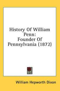 Cover image for History of William Penn: Founder of Pennsylvania (1872)