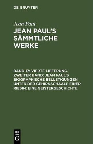 Cover image for Jean Paul's Sammtliche Werke, Band 17, Vierte Lieferung. Zweiter Band: Jean Paul's biographische Belustigungen unter der Gehirnschaale einer Riesin: Eine Geistergeschichte