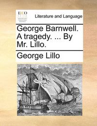 Cover image for George Barnwell. a Tragedy. ... by Mr. Lillo.