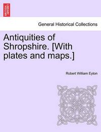 Cover image for Antiquities of Shropshire. [With Plates and Maps.] Vol. IX, Part I