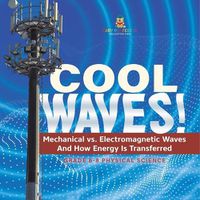 Cover image for Cool Waves! Mechanical vs. Electromagnetic Waves and How Energy is Transferred Grade 6-8 Physical Science