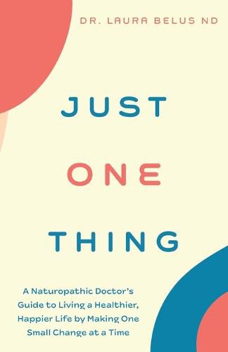 Cover image for Just One Thing: A Naturopathic Doctor's Guide to Living a Healthier, Happier Life by Making One Small Change at a Time