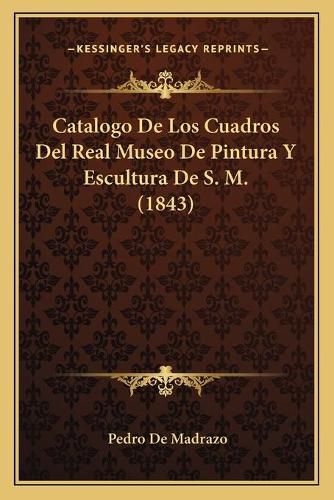 Cover image for Catalogo de Los Cuadros del Real Museo de Pintura y Escultura de S. M. (1843)