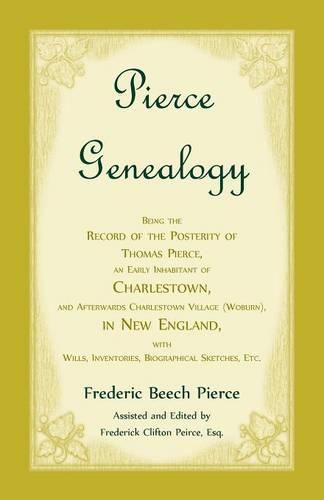 Cover image for Pierce Genealogy, Being The Record Of The Posterity Of Thomas Pierce, An Early Inhabitant Of Charlestown, And Afterwards Charlestown Village (Woburn), In New England, With Wills, Inventories, Biographical Sketches, Etc