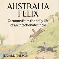 Cover image for Australia Felix: Cartoons from the daily life of an infectionate uncle