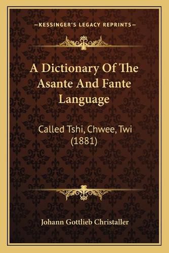 Cover image for A Dictionary of the Asante and Fante Language: Called Tshi, Chwee, Twi (1881)