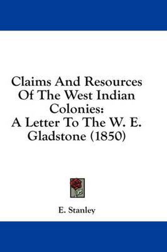 Cover image for Claims and Resources of the West Indian Colonies: A Letter to the W. E. Gladstone (1850)