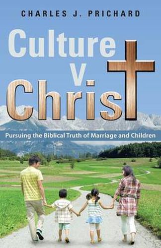 Cover image for Culture V. Christ: Pursuing the Biblical Truth of Marriage and Children