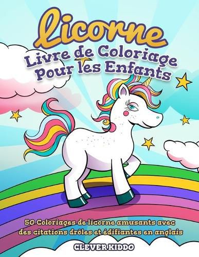 Cover image for Licorne Livre de Coloriage Pour les Enfants: 50 Coloriages de licorne amusants avec des citations droles et edifiantes en anglais