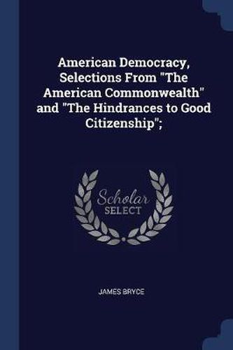 Cover image for American Democracy, Selections from the American Commonwealth and the Hindrances to Good Citizenship;