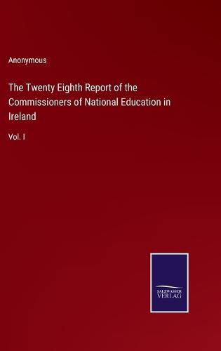 Cover image for The Twenty Eighth Report of the Commissioners of National Education in Ireland: Vol. I