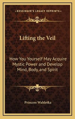 Cover image for Lifting the Veil: How You Yourself May Acquire Mystic Power and Develop Mind, Body, and Spirit