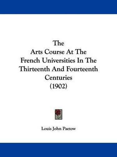 Cover image for The Arts Course at the French Universities in the Thirteenth and Fourteenth Centuries (1902)