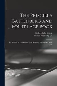 Cover image for The Priscilla Battenberg and Point Lace Book; a Collection of Lace Stitches With Working Directions for Braid Laces