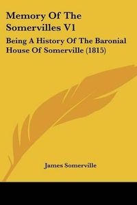 Cover image for Memory of the Somervilles V1: Being a History of the Baronial House of Somerville (1815)