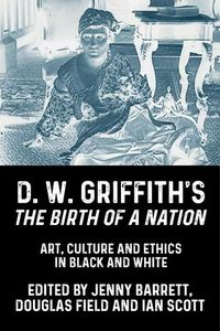 Cover image for D. W. Griffith's the Birth of a Nation: Art, Culture and Ethics in Black and White