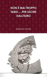 Cover image for Non E Mai Troppo Tardi...Per Uscire Dall'euro