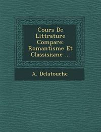 Cover image for Cours de Litt Rature Compar E: Romantisme Et Classisisme ...