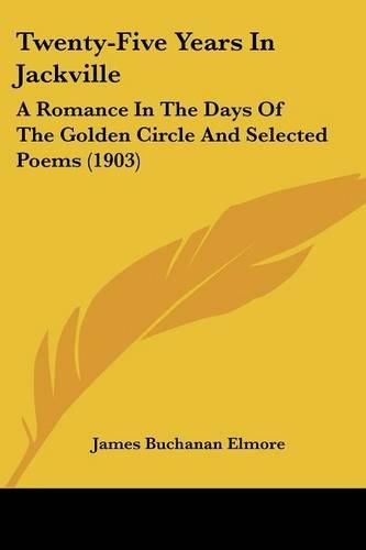 Cover image for Twenty-Five Years in Jackville: A Romance in the Days of the Golden Circle and Selected Poems (1903)