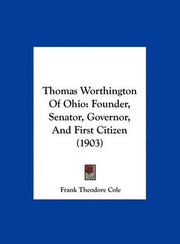 Thomas Worthington of Ohio: Founder, Senator, Governor, and First Citizen (1903)