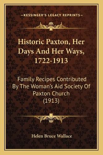 Cover image for Historic Paxton, Her Days and Her Ways, 1722-1913: Family Recipes Contributed by the Woman's Aid Society of Paxton Church (1913)