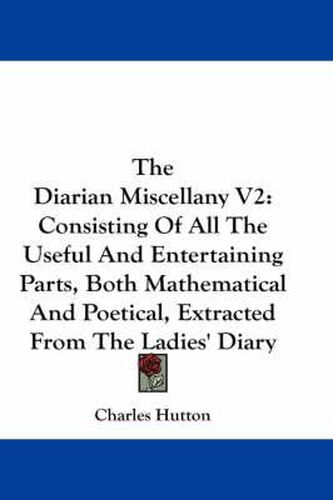 Cover image for The Diarian Miscellany V2: Consisting of All the Useful and Entertaining Parts, Both Mathematical and Poetical, Extracted from the Ladies' Diary