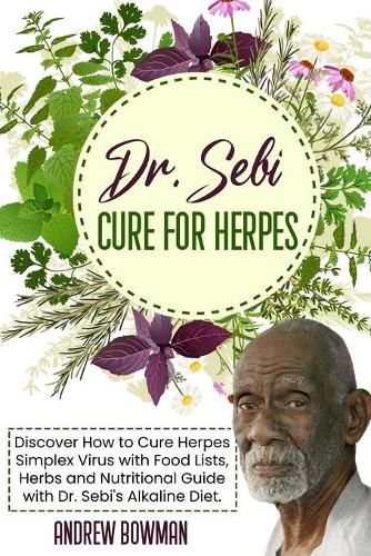 Dr. Sebi Cure For Herpes: Discover How to Cure Herpes Simplex Virus With Food Lists, Herbs and Nutritional Guide With Dr. Sebi Alkaline Diet