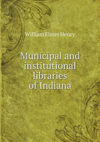 Cover image for Municipal and institutional libraries of Indiana