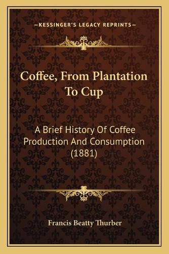 Cover image for Coffee, from Plantation to Cup: A Brief History of Coffee Production and Consumption (1881)