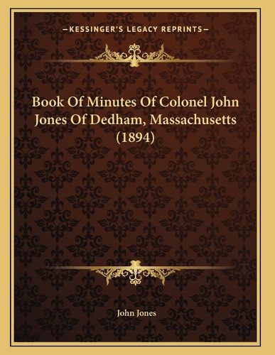 Cover image for Book of Minutes of Colonel John Jones of Dedham, Massachusetts (1894)