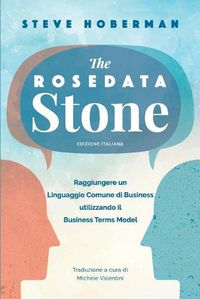 Cover image for The Rosedata Stone Italian Version: Raggiungere un Linguaggio Comune di Business utilizzando il Business Terms Model