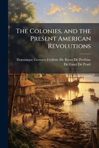 Cover image for The Colonies, and the Present American Revolutions: Trans. from the French