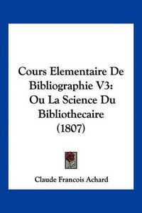 Cover image for Cours Elementaire de Bibliographie V3: Ou La Science Du Bibliothecaire (1807)