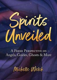 Cover image for Spirits Unveiled: A Fresh Perspective on Angels, Guides, Ghosts & More