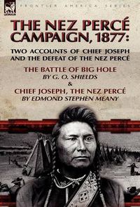 Cover image for The Nez Perce Campaign, 1877: Two Accounts of Chief Joseph and the Defeat of the Nez Perce-The Battle of Big Hole & Chief Joseph, the Nez Perce