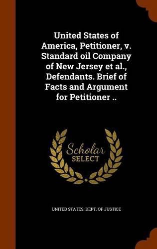 United States of America, Petitioner, V. Standard Oil Company of New Jersey et al., Defendants. Brief of Facts and Argument for Petitioner ..