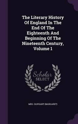 Cover image for The Literary History of England in the End of the Eighteenth and Beginning of the Nineteenth Century, Volume 1