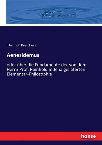 Aenesidemus: oder uber die Fundamente der von dem Herrn Prof. Reinhold in Jena gelieferten Elementar-Philosophie