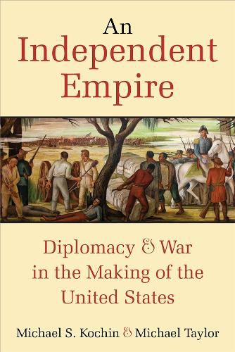 Cover image for An Independent Empire: Diplomacy & War in the Making of the United States