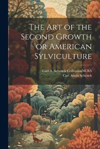 Cover image for The Art of the Second Growth or American Sylviculture