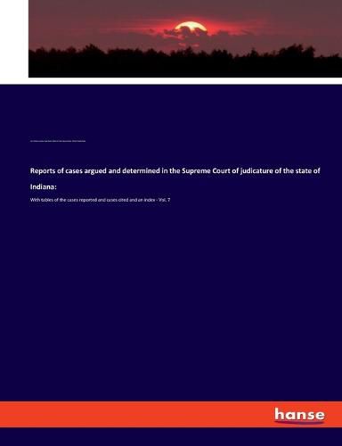 Reports of cases argued and determined in the Supreme Court of judicature of the state of Indiana: With tables of the cases reported and cases cited and an index - Vol. 7