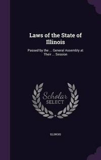 Cover image for Laws of the State of Illinois: Passed by the ... General Assembly at Their ... Session