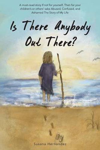 Cover image for Is There Anybody Out There?: A Must-Read Story If Not for Yourself, Then for Your Children's or Others' Sake Abused, Confused, and Ashamed the Stor