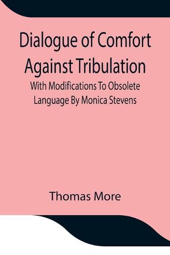 Cover image for Dialogue of Comfort Against Tribulation With Modifications To Obsolete Language By Monica Stevens