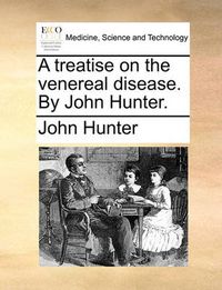 Cover image for A Treatise on the Venereal Disease. by John Hunter.