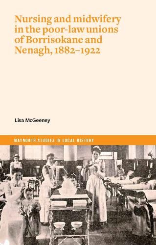 Cover image for Nurses and Mid-Wives in Borrisokane and Nenagh poor law unions, 1882-1922