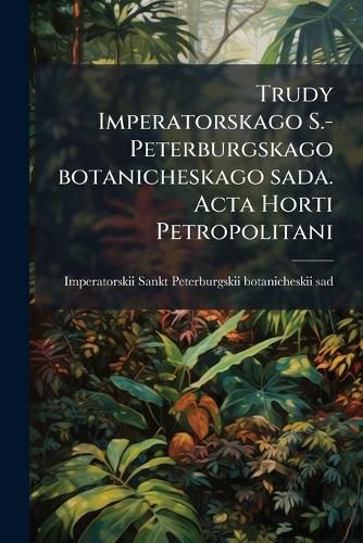 Cover image for Trudy Imperatorskago S.-Peterburgskago Botanicheskago Sada. ACTA Horti Petropolitani