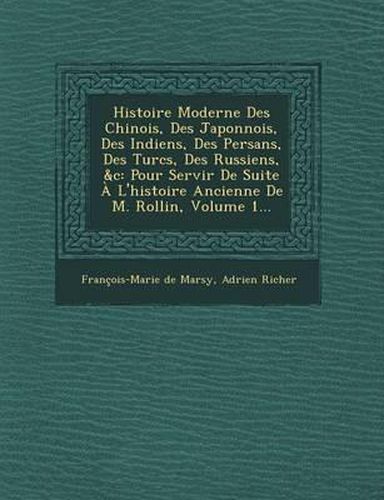 Histoire Moderne Des Chinois, Des Japonnois, Des Indiens, Des Persans, Des Turcs, Des Russiens, &C: Pour Servir de Suite A L'Histoire Ancienne de M. Rollin, Volume 1...