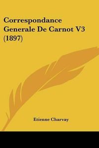 Cover image for Correspondance Generale de Carnot V3 (1897)