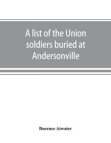 Cover image for A list of the Union soldiers buried at Andersonville: copied from the official record in the surgeon's office at Andersonville